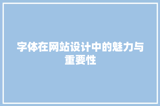 字体在网站设计中的魅力与重要性 字体在网站设计中的魅力与重要性 SEO关键词