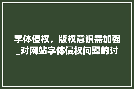 字体侵权，版权意识需加强_对网站字体侵权问题的讨论