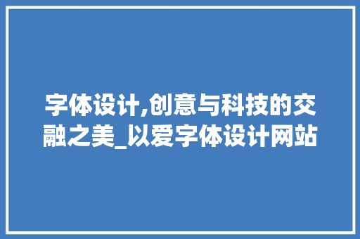 字体设计,创意与科技的交融之美_以爱字体设计网站为例