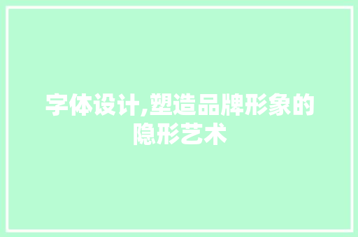 字体设计,塑造品牌形象的隐形艺术