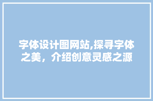 字体设计图网站,探寻字体之美，介绍创意灵感之源