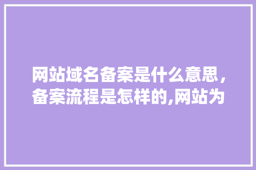 网站域名备案是什么意思，备案流程是怎样的,网站为什么要icp备案呢。 网站域名备案是什么意思，备案流程是怎样的,网站为什么要icp备案呢。 神马SEO