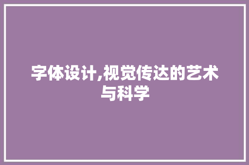 字体设计,视觉传达的艺术与科学