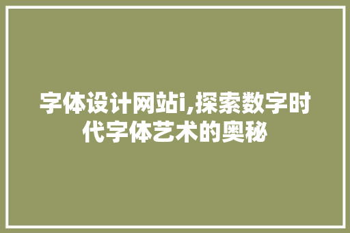 字体设计网站i,探索数字时代字体艺术的奥秘 字体设计网站i,探索数字时代字体艺术的奥秘 网站建设公司