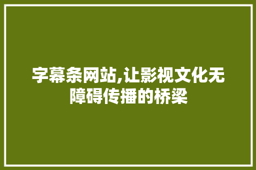 字幕条网站,让影视文化无障碍传播的桥梁 字幕条网站,让影视文化无障碍传播的桥梁 神马SEO