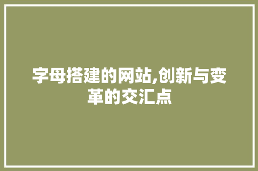 字母搭建的网站,创新与变革的交汇点 字母搭建的网站,创新与变革的交汇点 搜狗SEO