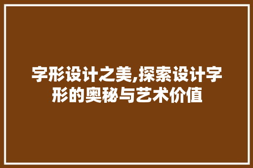 字形设计之美,探索设计字形的奥秘与艺术价值 百度SEO 字形设计之美,探索设计字形的奥秘与艺术价值 字形设计之美,探索设计字形的奥秘与艺术价值 百度SEO