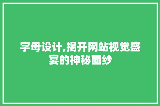 字母设计,揭开网站视觉盛宴的神秘面纱 字母设计,揭开网站视觉盛宴的神秘面纱 搜狗SEO