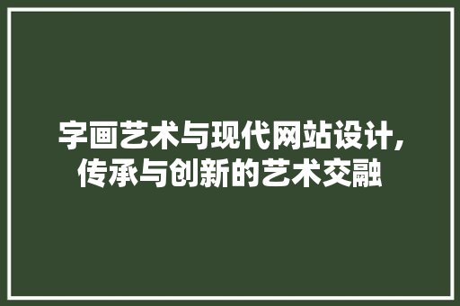 字画艺术与现代网站设计,传承与创新的艺术交融 字画艺术与现代网站设计,传承与创新的艺术交融 网站建设公司