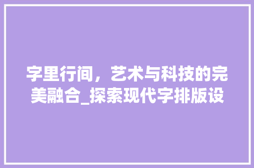 字里行间，艺术与科技的完美融合_探索现代字排版设计在网站建设中的应用 字里行间，艺术与科技的完美融合_探索现代字排版设计在网站建设中的应用 网站建设公司