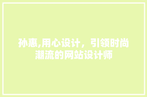 孙惠,用心设计，引领时尚潮流的网站设计师 孙惠,用心设计，引领时尚潮流的网站设计师 SEO关键词