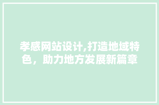 孝感网站设计,打造地域特色，助力地方发展新篇章 孝感网站设计,打造地域特色，助力地方发展新篇章 神马SEO