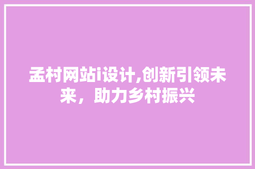 孟村网站i设计,创新引领未来，助力乡村振兴