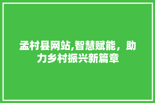 孟村县网站,智慧赋能，助力乡村振兴新篇章 孟村县网站,智慧赋能，助力乡村振兴新篇章 搜狗SEO