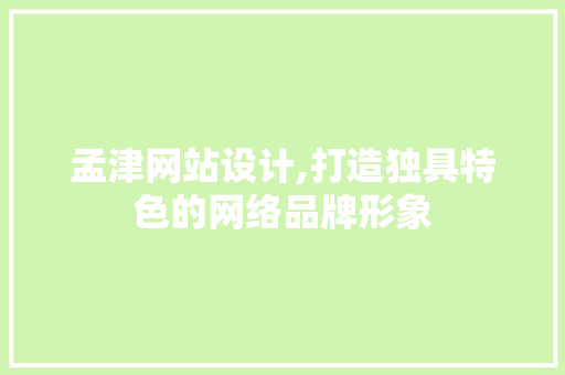 孟津网站设计,打造独具特色的网络品牌形象 孟津网站设计,打造独具特色的网络品牌形象 搜狗SEO