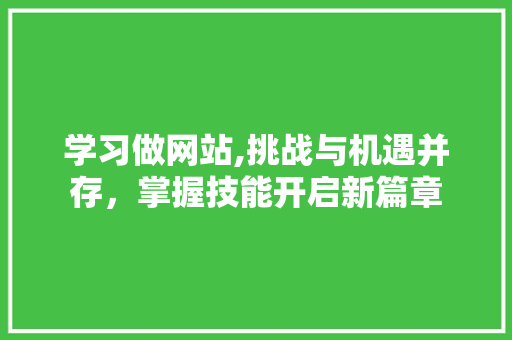 学习做网站,挑战与机遇并存,掌握技能开启新篇章 搜狗SEO 学习做网站,挑战与机遇并存,掌握技能开启新篇章 学习做网站,挑战与机遇并存,掌握技能开启新篇章 搜狗SEO