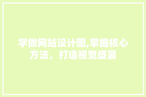 学做网站设计图,掌握核心方法，打造视觉盛宴 学做网站设计图,掌握核心方法，打造视觉盛宴 必应SEO