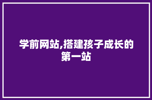 学前网站,搭建孩子成长的第一站
