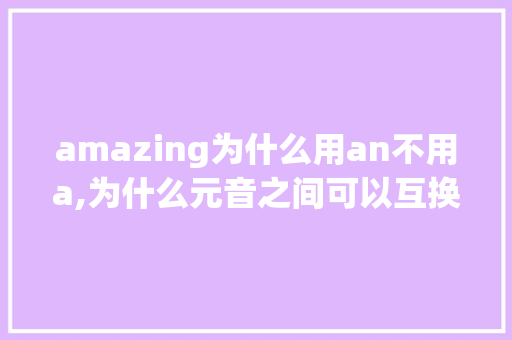 amazing为什么用an不用a,为什么元音之间可以互换音节。
