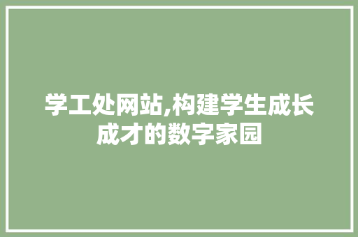 学工处网站,构建学生成长成才的数字家园 学工处网站,构建学生成长成才的数字家园 SEO关键词
