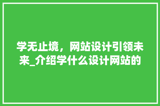 学无止境，网站设计引领未来_介绍学什么设计网站的魅力