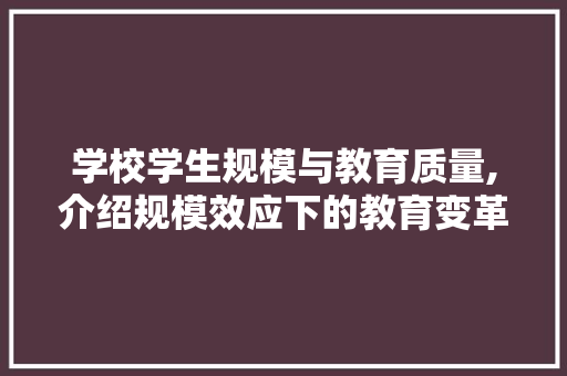 学校学生规模与教育质量,介绍规模效应下的教育变革 学校学生规模与教育质量,介绍规模效应下的教育变革 网站建设公司