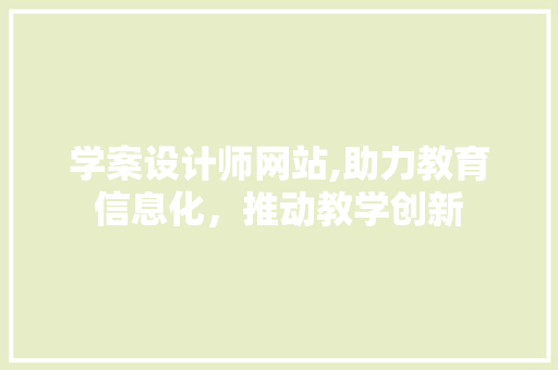 学案设计师网站,助力教育信息化，推动教学创新 学案设计师网站,助力教育信息化，推动教学创新 神马SEO