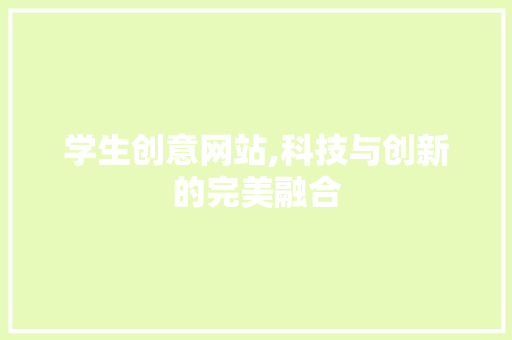学生创意网站,科技与创新的完美融合 学生创意网站,科技与创新的完美融合 SEO关键词