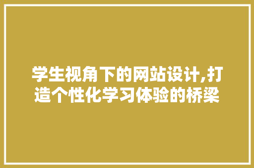 学生视角下的网站设计,打造个性化学习体验的桥梁 SEO关键词