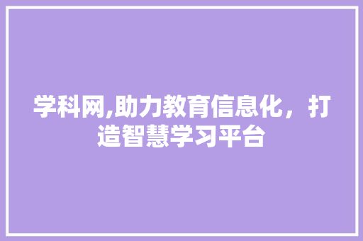 学科网,助力教育信息化，打造智慧学习平台 学科网,助力教育信息化，打造智慧学习平台 网站建设公司