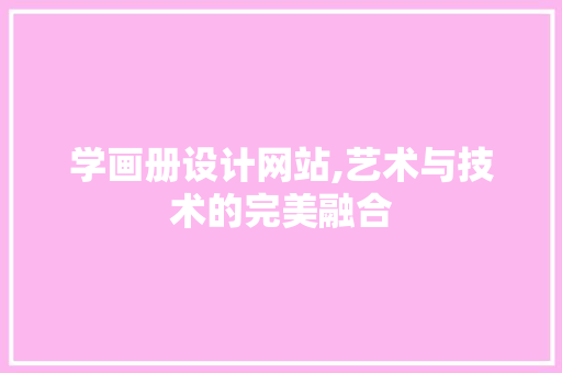 学画册设计网站,艺术与技术的完美融合 学画册设计网站,艺术与技术的完美融合 搜狗SEO