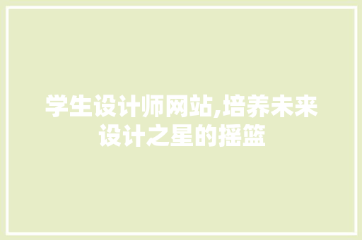 学生设计师网站,培养未来设计之星的摇篮 学生设计师网站,培养未来设计之星的摇篮 网站建设公司