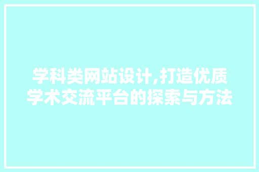 学科类网站设计,打造优质学术交流平台的探索与方法 学科类网站设计,打造优质学术交流平台的探索与方法 搜狗SEO