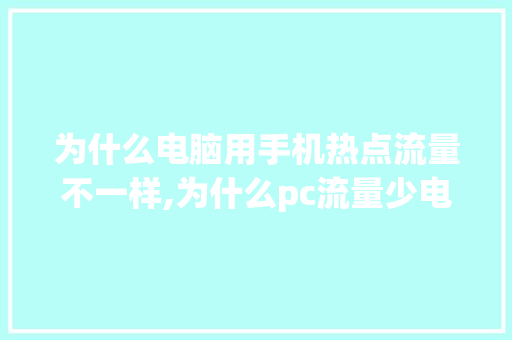 为什么电脑用手机热点流量不一样,为什么pc流量少电脑很卡。 为什么电脑用手机热点流量不一样,为什么pc流量少电脑很卡。 网站建设公司