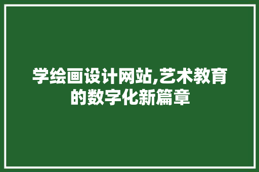 学绘画设计网站,艺术教育的数字化新篇章 学绘画设计网站,艺术教育的数字化新篇章 SEO关键词