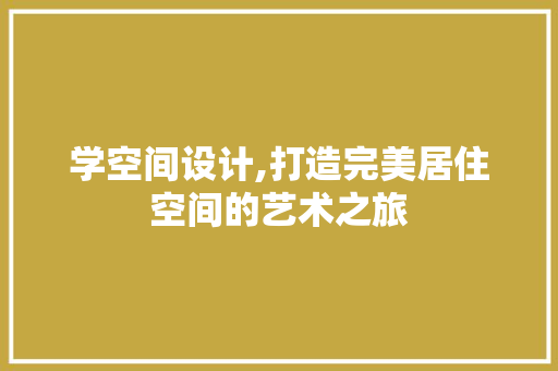 学空间设计,打造完美居住空间的艺术之旅 学空间设计,打造完美居住空间的艺术之旅 神马SEO