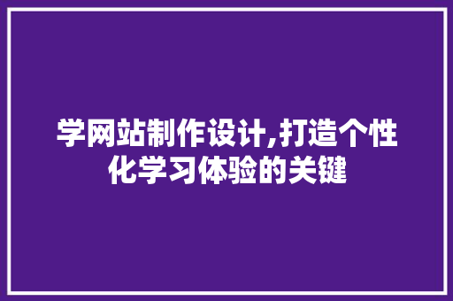 学网站制作设计,打造个性化学习体验的关键