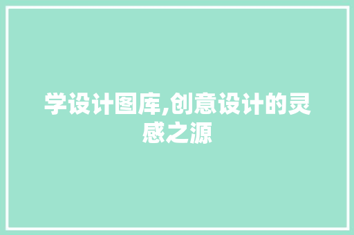 学设计图库,创意设计的灵感之源 神马SEO 学设计图库,创意设计的灵感之源 学设计图库,创意设计的灵感之源 神马SEO
