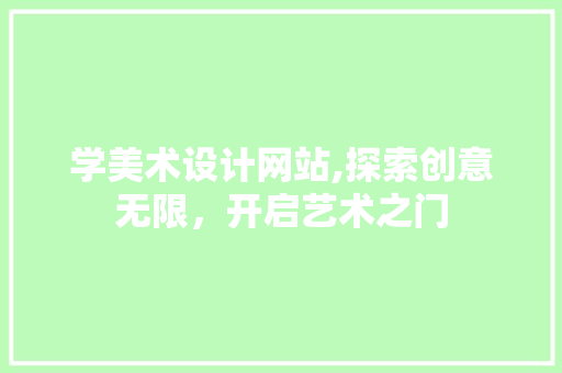 学美术设计网站,探索创意无限，开启艺术之门 学美术设计网站,探索创意无限，开启艺术之门 百度SEO