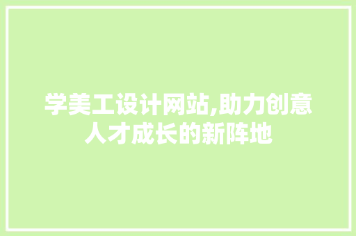 学美工设计网站,助力创意人才成长的新阵地 神马SEO 学美工设计网站,助力创意人才成长的新阵地 学美工设计网站,助力创意人才成长的新阵地 神马SEO