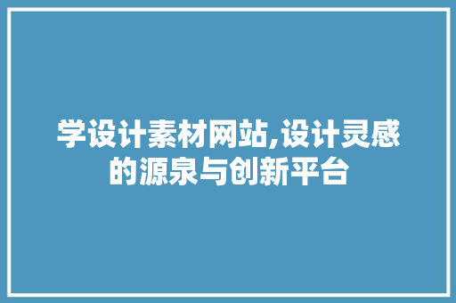 学设计素材网站,设计灵感的源泉与创新平台 学设计素材网站,设计灵感的源泉与创新平台 SEO关键词