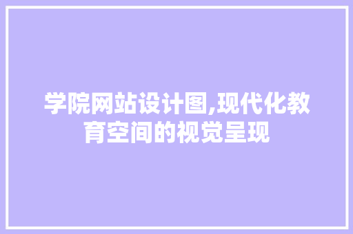 学院网站设计图,现代化教育空间的视觉呈现 学院网站设计图,现代化教育空间的视觉呈现 神马SEO