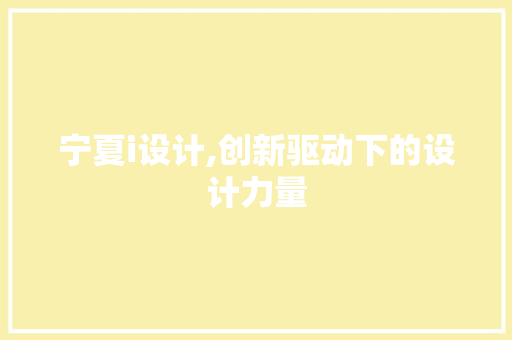 宁夏i设计,创新驱动下的设计力量 宁夏i设计,创新驱动下的设计力量 SEO关键词