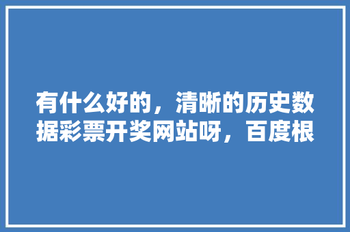 有什么好的，清晰的历史数据彩票开奖网站呀，百度根本搜索不到。百度不靠谱,百度搜网址为什么找不到网址。