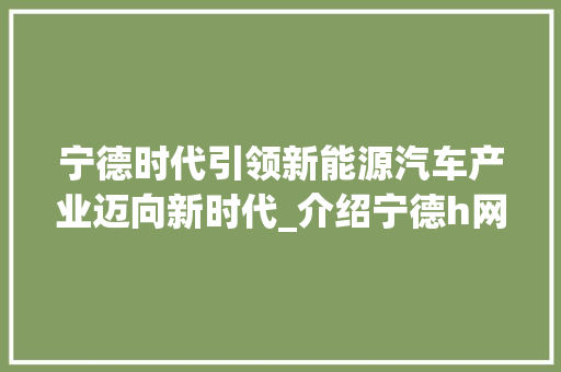 宁德时代引领新能源汽车产业迈向新时代_介绍宁德h网站设计背后的故事 宁德时代引领新能源汽车产业迈向新时代_介绍宁德h网站设计背后的故事 SEO关键词