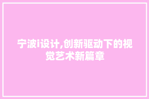 宁波i设计,创新驱动下的视觉艺术新篇章 神马SEO 宁波i设计,创新驱动下的视觉艺术新篇章 宁波i设计,创新驱动下的视觉艺术新篇章 神马SEO