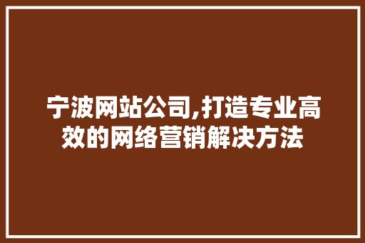 宁波网站公司,打造专业高效的网络营销解决方法 宁波网站公司,打造专业高效的网络营销解决方法 百度SEO
