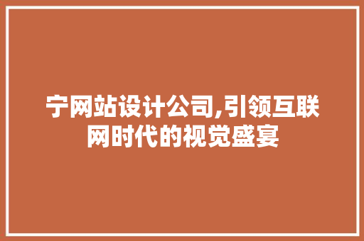 宁网站设计公司,引领互联网时代的视觉盛宴 宁网站设计公司,引领互联网时代的视觉盛宴 网站建设公司