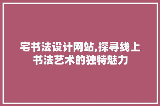 宅书法设计网站,探寻线上书法艺术的独特魅力