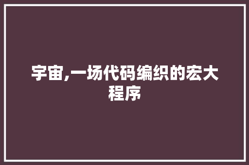 宇宙,一场代码编织的宏大程序 宇宙,一场代码编织的宏大程序 神马SEO